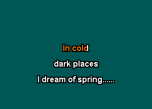 In cold

dark places

ldream of spring ......