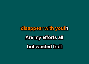 disappear with youth

Are my efforts all

but wasted fruit