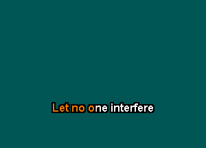 Let no one interfere