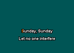 Sunday, Sunday

Let no one interfere