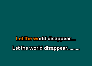 Let the world disappear....

Let the world disappear ..........