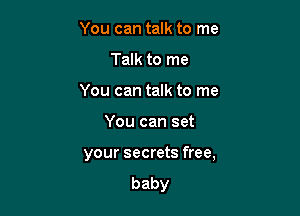 YoucantamtOIne
Talk to me
Youcantamtovne

You can set

your secrets free,

baby