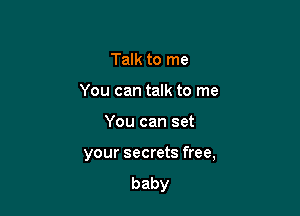 Talk to me
Youcantamtovne

You can set

your secrets free,

baby