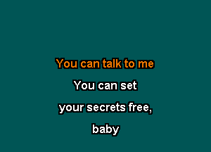 Youcantamtovne

Youcanset

your secrets free,

baby