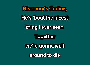 His name's Codine,

He's 'bout the nicest
thing I ever seen
Together
we're gonna wait

around to die