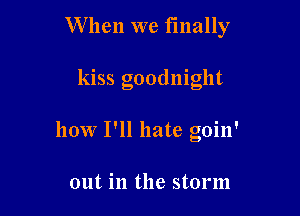 W hen we finally

kiss goodnight

how I'll hate goin'

out in the storm