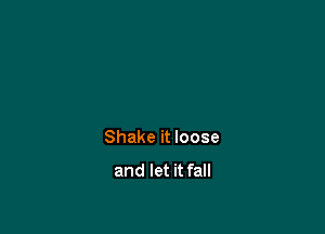 Shake it loose

and let it fall