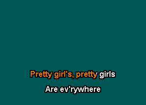 Pretty girl's, pretty girls
Are ev'rywhere