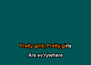 Pretty girls, Pretty girls
Are ev'rywhere