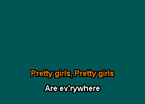 Pretty girls, Pretty girls
Are ev'rywhere