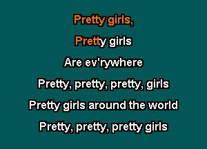 Pretty girls,
Pretty girls
Are ev'rywhere

Pretty, pretty, pretty, girls
Pretty girls around the world

Pretty, pretty, pretty girls