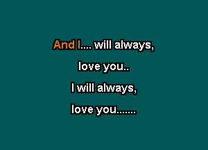 And I.... will always,

love you..
I will always,

love you .......
