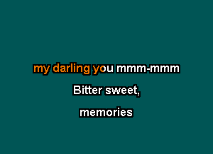 my darling you mmm-mmm

Bitter sweet,

memories