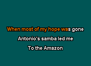 When most of my hope was gone

Antonio's samba led me

To the Amazon