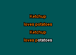 Ketchup
loves potatoes

Ketchup

loves potatoes