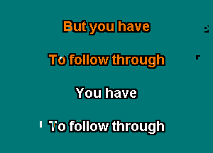 But you have
To follow through

You have

' 'b'o fdllow through