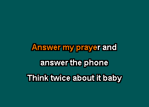 Answer my prayer and

answer the phone

Think twice about it baby