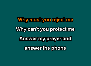 Why must you reject me

Why can't you protect me
Answer my prayer and

answer the phone