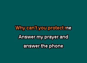Why can't you protect me

Answer my prayer and

answerthe phone