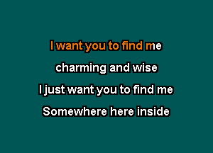 I want you to find me

charming and wise

ljust want you to find me

Somewhere here inside