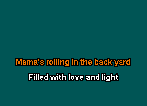 Mama's rolling in the back yard

Filled with love and light