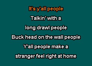 It's y'all people
Talkin' with a

long draw! people

Buck head on the wall people

Y'all people make a

stranger feel right at home