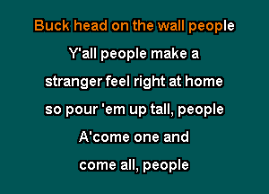 Buck head on the wall people

Y'all people make a
stranger feel right at home
so pour 'em up tall, people

A'come one and

come all, people