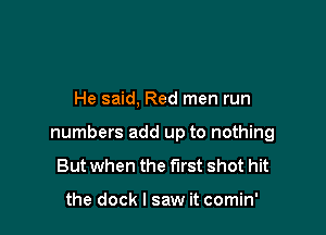 He said, Red men run

numbers add up to nothing

But when the first shot hit

the dock I saw it comin'
