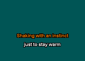 Shaking with an instinct

just to stay warm