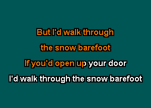 But I'd walk through

the snow barefoot

lfyou'd open up your door

I'd walk through the snow barefoot