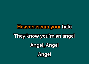Heaven wears your halo

They know you're an angel

Angel, Angel
Angel