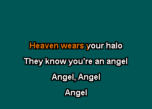 Heaven wears your halo

They know you're an angel

Angel, Angel
Angel