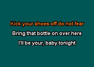 Kick your shoes off do not fear

Bring that bottle on over here

I'll be your, baby tonight