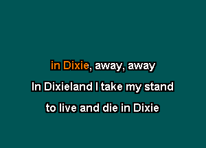 in Dixie, away, away

In Dixieland ltake my stand

to live and die in Dixie