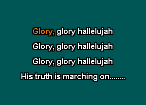 Glory, glory hallelujah
Glory, glory hallelujah

Glory, glory hallelujah

His truth is marching on ........