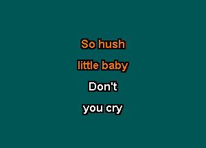 So hush
little baby

DonT
you cry