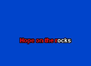 Hope on the rocks