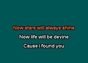 Now stars will always shine

Now life will be devine

Cause i found you