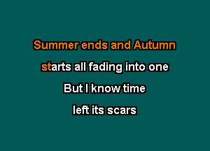 Summer ends and Autumn

starts all fading into one

But I know time

left its scars