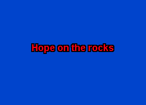 Hope on the rocks