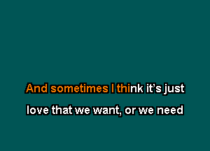 And sometimes Ithink ifsjust

love that we want, or we need