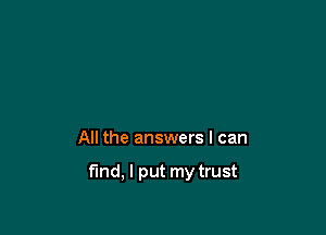 All the answers I can

find, I put my trust