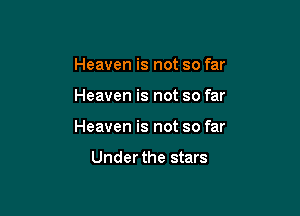 Heaven is not so far

Heaven is not so far

Heaven is not so far

Under the stars