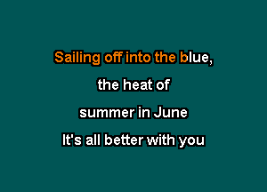 Sailing offinto the blue,

the heat of
summer in June

It's all better with you
