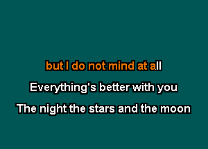 butl do not mind at all

Everything's better with you

The night the stars and the moon
