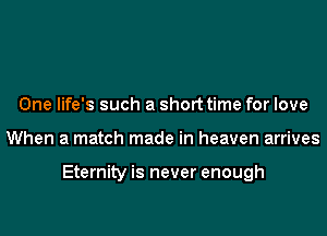 One life's such a short time for love
When a match made in heaven arrives

Eternity is never enough