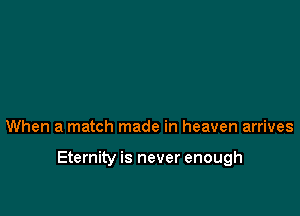 When a match made in heaven arrives

Eternity is never enough