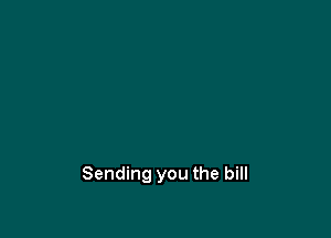 Sending you the bill