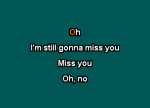 Oh

I'm still gonna miss you

Miss you
Oh, no