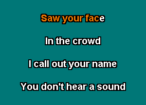 Saw your face

In the crowd
I call out your name

You don't hear a sound